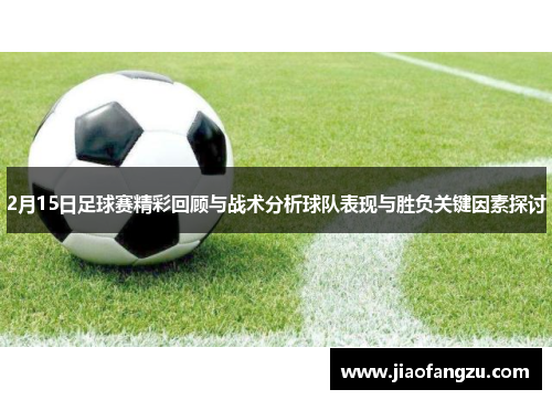 2月15日足球赛精彩回顾与战术分析球队表现与胜负关键因素探讨